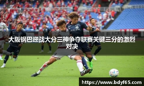 大阪钢巴迎战大分三神争夺联赛关键三分的激烈对决