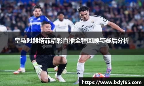 皇马对赫塔菲精彩直播全程回顾与赛后分析