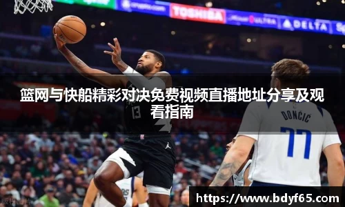 篮网与快船精彩对决免费视频直播地址分享及观看指南