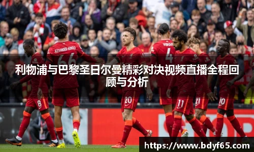 利物浦与巴黎圣日尔曼精彩对决视频直播全程回顾与分析