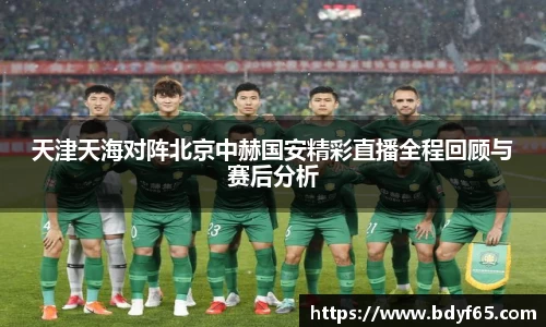 天津天海对阵北京中赫国安精彩直播全程回顾与赛后分析