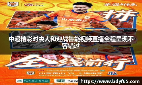 中超精彩对决人和迎战鲁能视频直播全程呈现不容错过