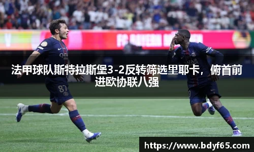 法甲球队斯特拉斯堡3-2反转筛选里耶卡，俯首前进欧协联八强